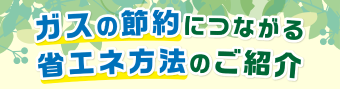 ガスの節約につながる 省エネ方法のご紹介